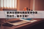 欧洲足球锦标赛冠军争夺激烈进行，能否卫冕？的简单介绍